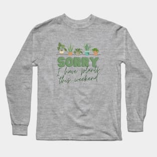 Sorry, I have PLANTS this weekend Long Sleeve T-Shirt